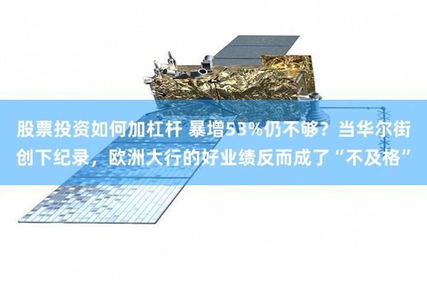 股票投资如何加杠杆 暴增53%仍不够？当华尔街创下纪录，欧洲大行的好业绩反而成了“不及格”