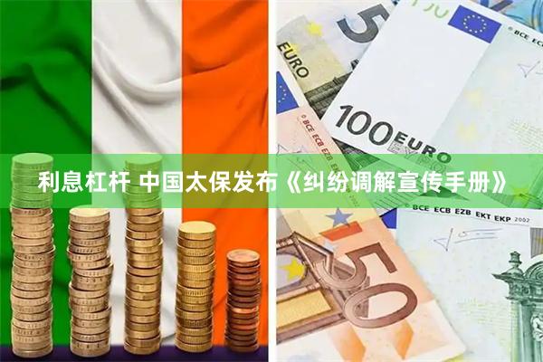 利息杠杆 中国太保发布《纠纷调解宣传手册》