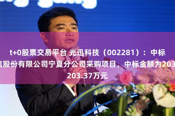t+0股票交易平台 光迅科技(002281):中标中国电信股份有限公司宁夏分公司采购项目,中标金额为203.37万元