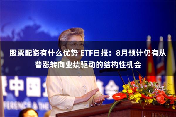 股票配资有什么优势 ETF日报：8月预计仍有从普涨转向业绩驱动的结构性机会