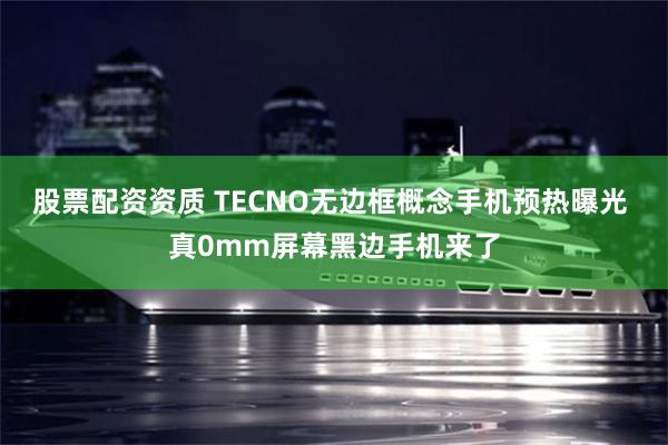 股票配资资质 TECNO无边框概念手机预热曝光 真0mm屏幕黑边手机来了