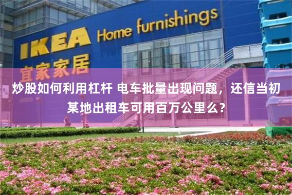 炒股如何利用杠杆 电车批量出现问题，还信当初某地出租车可用百万公里么？