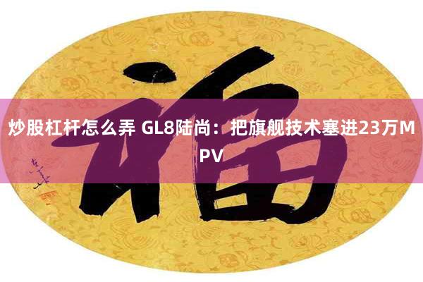 炒股杠杆怎么弄 GL8陆尚：把旗舰技术塞进23万MPV