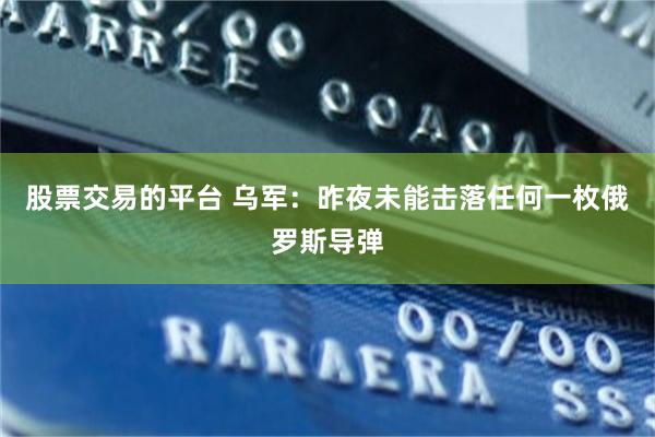 股票交易的平台 乌军：昨夜未能击落任何一枚俄罗斯导弹