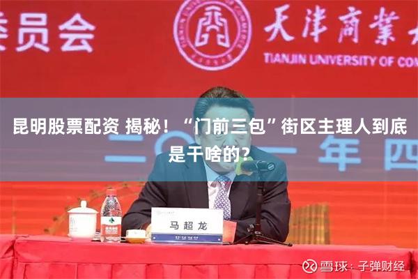 昆明股票配资 揭秘！“门前三包”街区主理人到底是干啥的？