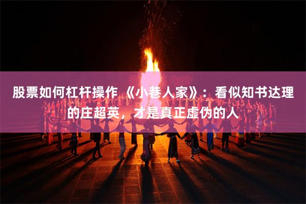 股票如何杠杆操作 《小巷人家》：看似知书达理的庄超英，才是真正虚伪的人