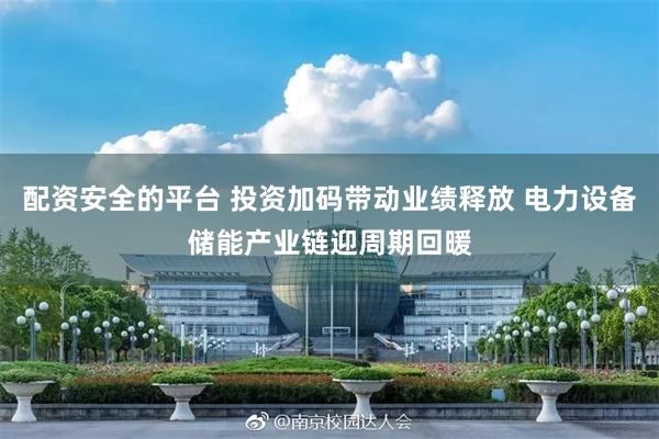 配资安全的平台 投资加码带动业绩释放 电力设备储能产业链迎周期回暖