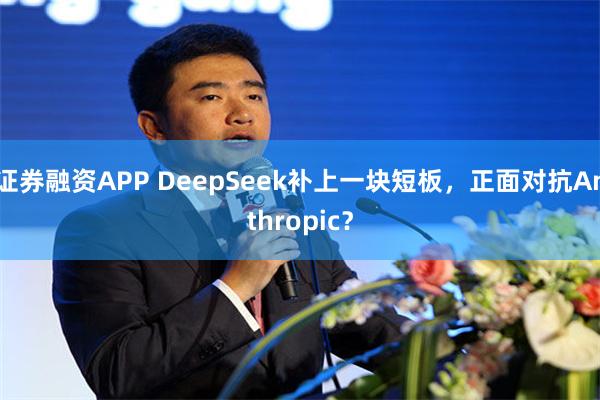 证券融资APP DeepSeek补上一块短板，正面对抗Anthropic？