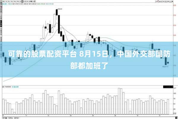 可靠的股票配资平台 8月15日，中国外交部国防部都加班了