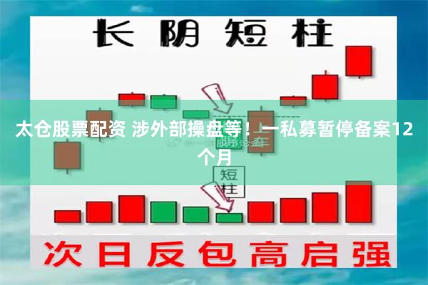 太仓股票配资 涉外部操盘等!一私募暂停备案12个月