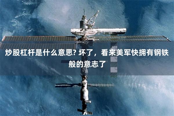 炒股杠杆是什么意思? 坏了，看来美军快拥有钢铁般的意志了