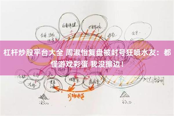 杠杆炒股平台大全 周淑怡复盘被封号狂喷水友：都怪游戏彩蛋 我没擦边！