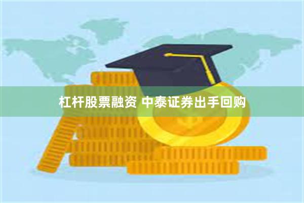 杠杆股票融资 中泰证券出手回购