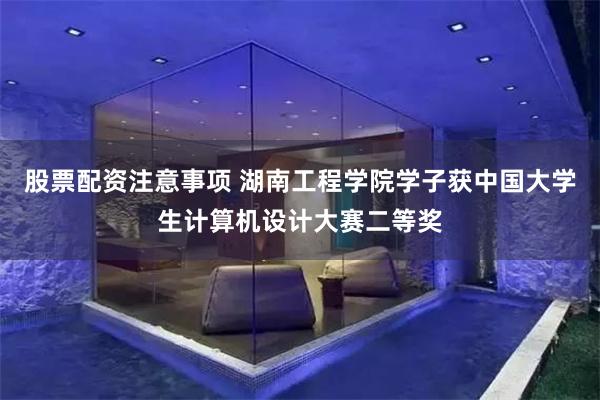 股票配资注意事项 湖南工程学院学子获中国大学生计算机设计大赛二等奖