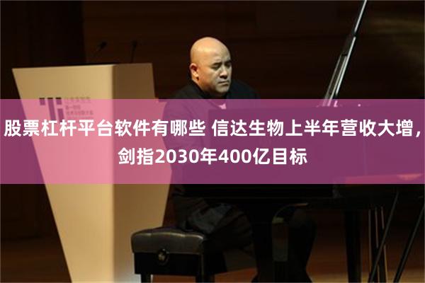股票杠杆平台软件有哪些 信达生物上半年营收大增，剑指2030年400亿目标