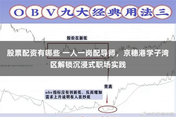 股票配资有哪些 一人一岗配导师，京穗港学子湾区解锁沉浸式职场实践
