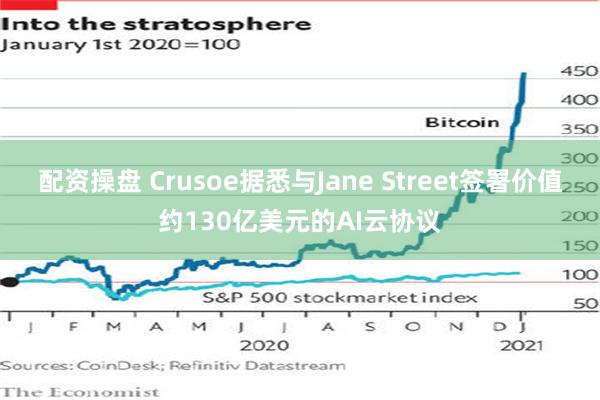 配资操盘 Crusoe据悉与Jane Street签署价值约130亿美元的AI云协议