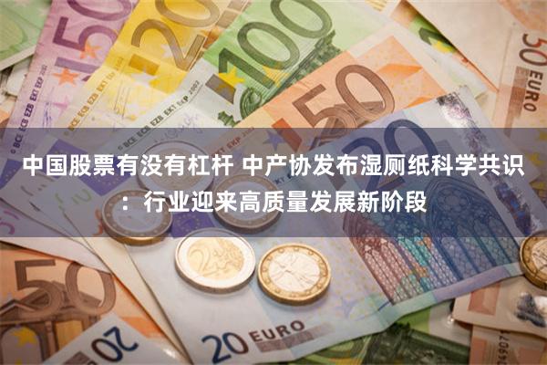 中国股票有没有杠杆 中产协发布湿厕纸科学共识：行业迎来高质量发展新阶段