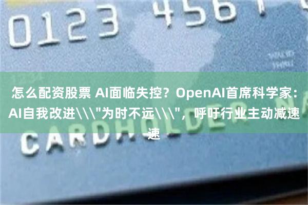 怎么配资股票 AI面临失控？OpenAI首席科学家：AI自我改进\