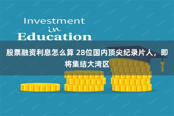 股票融资利息怎么算 28位国内顶尖纪录片人，即将集结大湾区