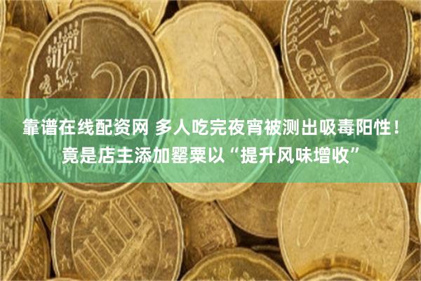 靠谱在线配资网 多人吃完夜宵被测出吸毒阳性！竟是店主添加罂粟以“提升风味增收”