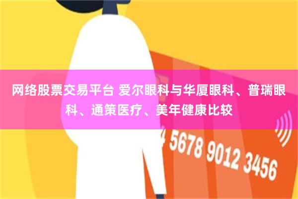 网络股票交易平台 爱尔眼科与华厦眼科、普瑞眼科、通策医疗、美年健康比较